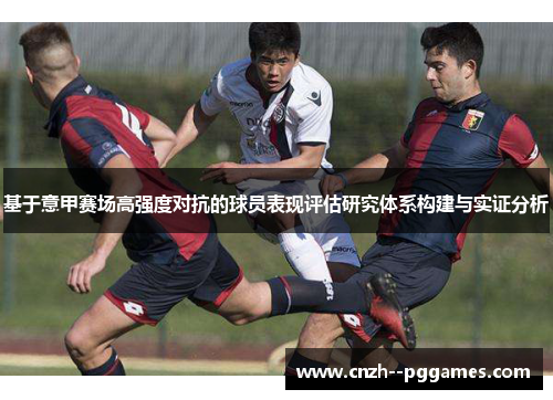基于意甲赛场高强度对抗的球员表现评估研究体系构建与实证分析 基于意甲赛场高强度对抗的球员表现评估研究体系构建与实证分析