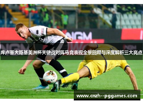 库卢塞夫斯基美洲杯关键战对阵马竞表现全景回顾与深度解析三大亮点 库卢塞夫斯基美洲杯关键战对阵马竞表现全景回顾与深度解析三大亮点