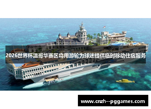 2026世界杯温哥华赛区将用游轮为球迷提供临时移动住宿服务
