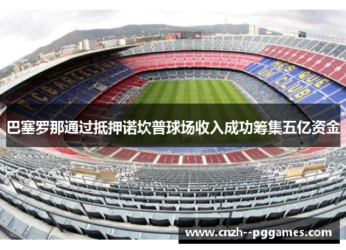巴塞罗那通过抵押诺坎普球场收入成功筹集五亿资金