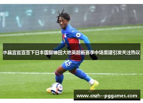 水晶宫官宣签下日本国脚镰田大地英超新赛季中场重建引发关注热议 水晶宫官宣签下日本国脚镰田大地英超新赛季中场重建引发关注热议