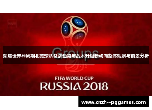 聚焦世界杯周期北美球队备战趋势与战术升级新动向整体观察与前景分析 聚焦世界杯周期北美球队备战趋势与战术升级新动向整体观察与前景分析