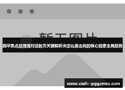 西甲焦点战强强对话胜负关键解析决定比赛走向的核心因素全局趋势