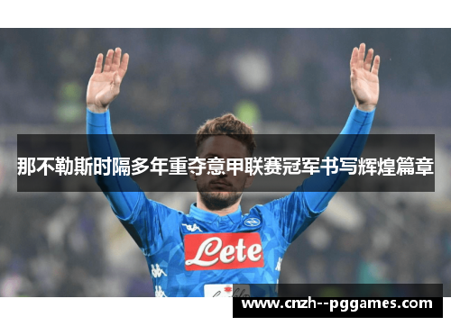 那不勒斯时隔多年重夺意甲联赛冠军书写辉煌篇章 那不勒斯时隔多年重夺意甲联赛冠军书写辉煌篇章