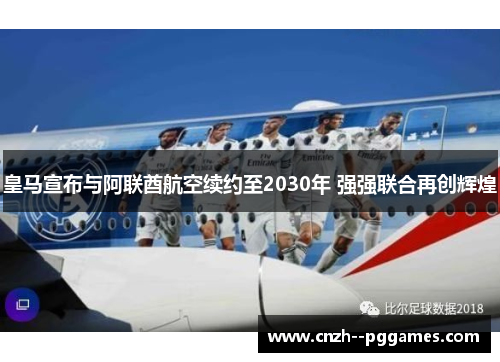 皇马宣布与阿联酋航空续约至2030年 强强联合再创辉煌 皇马宣布与阿联酋航空续约至2030年 强强联合再创辉煌