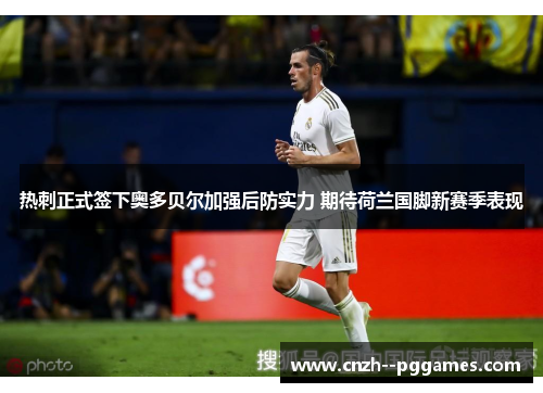 热刺正式签下奥多贝尔加强后防实力 期待荷兰国脚新赛季表现 热刺正式签下奥多贝尔加强后防实力 期待荷兰国脚新赛季表现