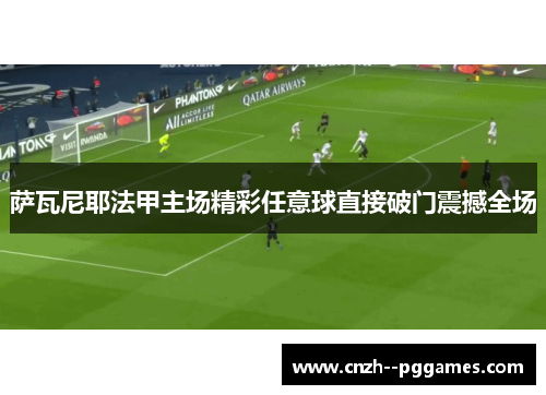 萨瓦尼耶法甲主场精彩任意球直接破门震撼全场 萨瓦尼耶法甲主场精彩任意球直接破门震撼全场