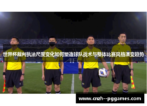 世界杯裁判执法尺度变化如何塑造球队战术与整体比赛风格演变趋势