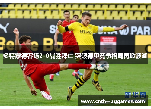 多特蒙德客场2-0战胜拜仁 突破德甲竞争格局再掀波澜 多特蒙德客场2-0战胜拜仁 突破德甲竞争格局再掀波澜