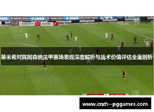 基米希对阵阿森纳法甲赛场表现深度解析与战术价值评估全面剖析 基米希对阵阿森纳法甲赛场表现深度解析与战术价值评估全面剖析