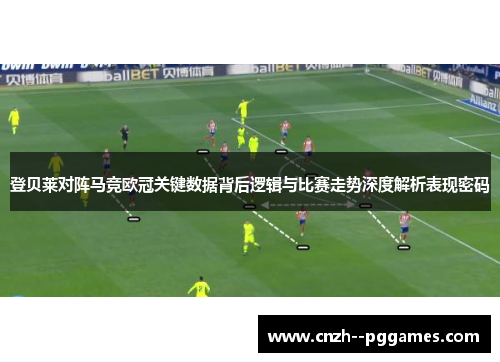 登贝莱对阵马竞欧冠关键数据背后逻辑与比赛走势深度解析表现密码 登贝莱对阵马竞欧冠关键数据背后逻辑与比赛走势深度解析表现密码